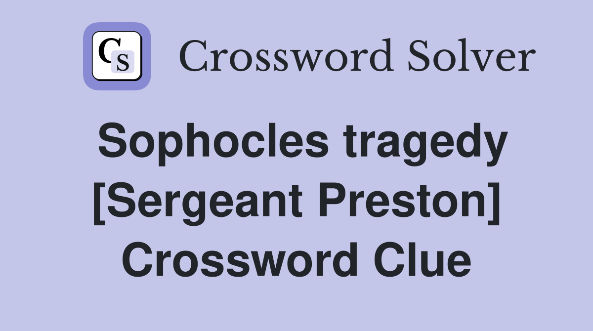 Sophocles tragedy [Sergeant Preston] Crossword Clue