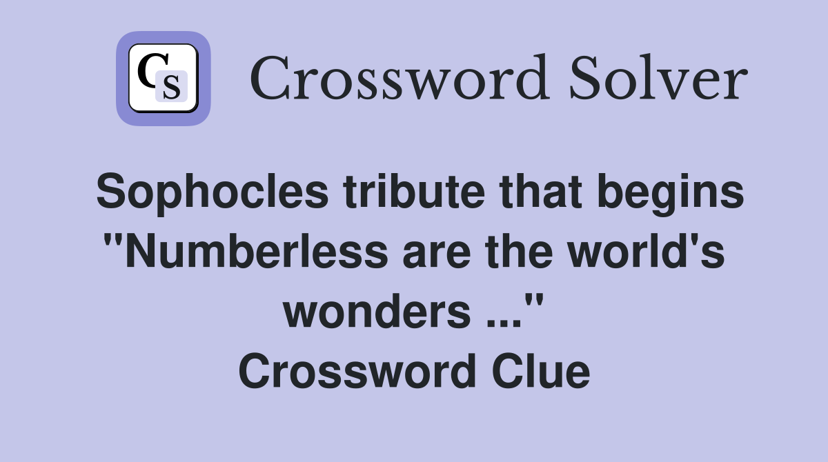 Sophocles tribute that begins "Numberless are the world's wonders ..." Crossword Clue