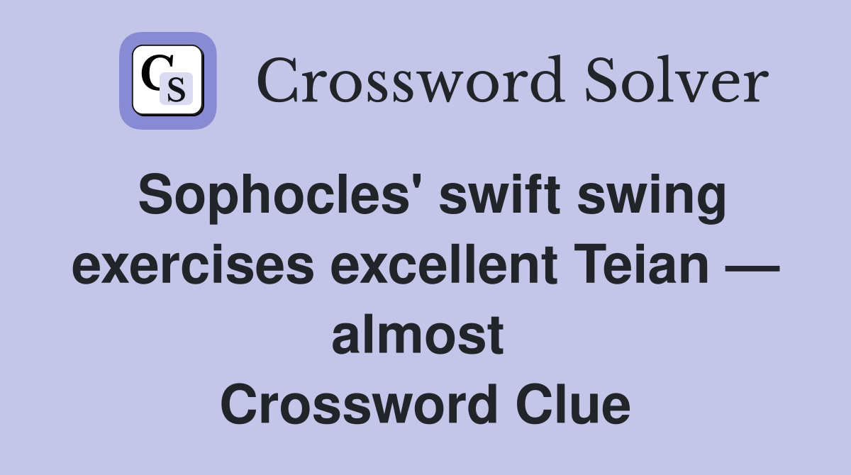 Sophocles' swift swing exercises excellent Teian — almost  Crossword Clue