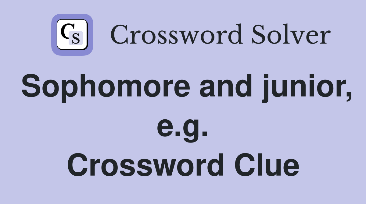 Sophomore and junior, e.g. Crossword Clue