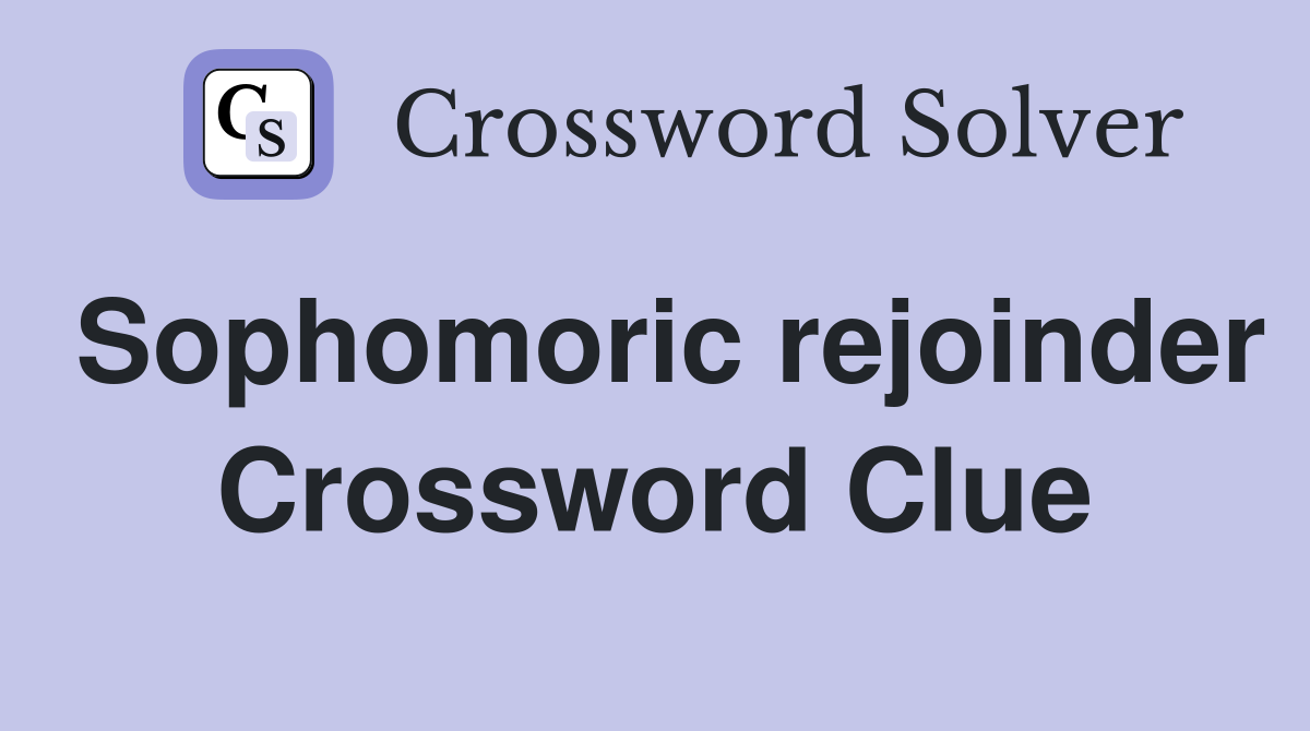 Sophomoric rejoinder Crossword Clue