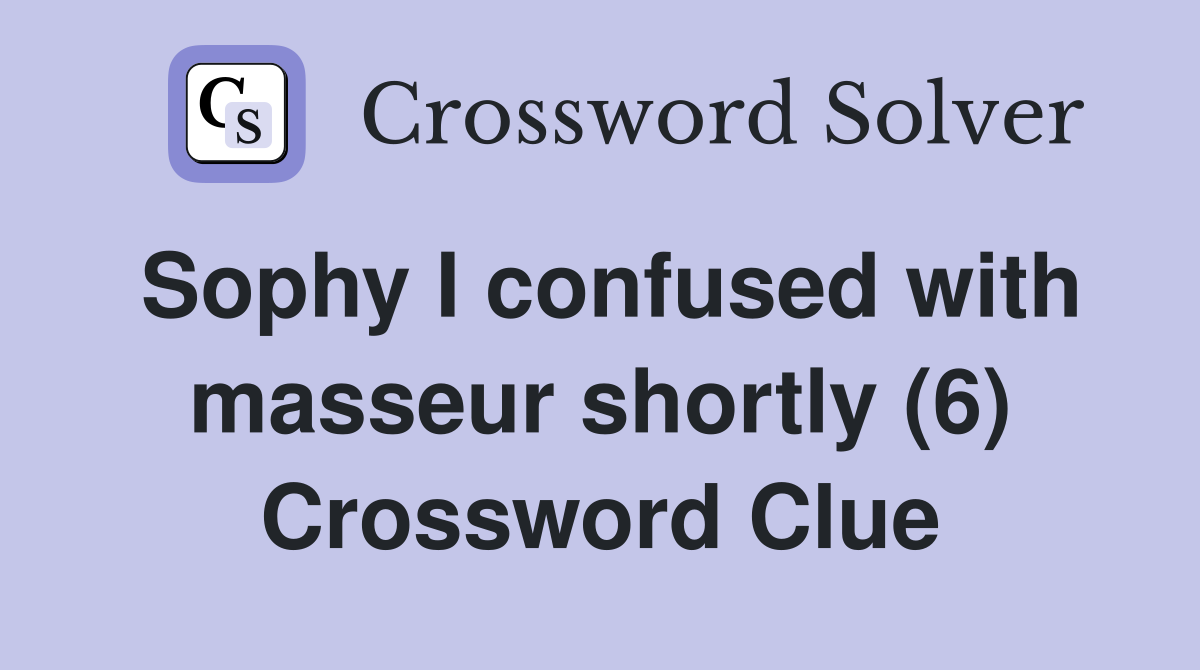 Sophy I confused with masseur shortly (6) Crossword Clue