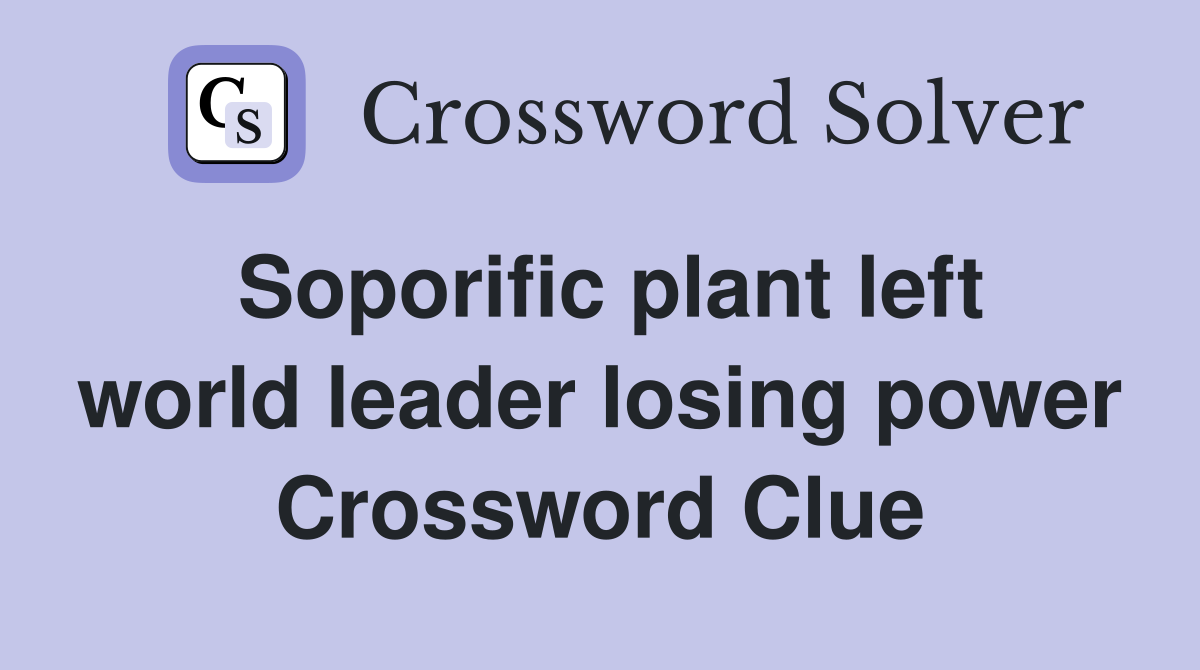 Soporific plant left world leader losing power Crossword Clue