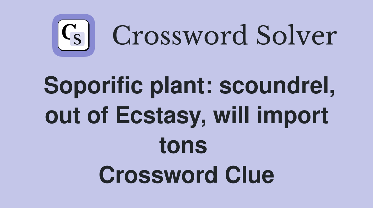 Soporific plant: scoundrel, out of Ecstasy, will import tons  Crossword Clue