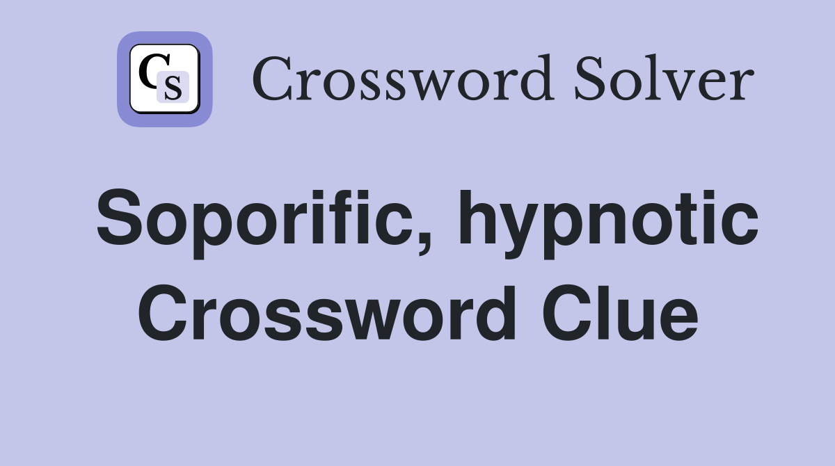Soporific, hypnotic Crossword Clue