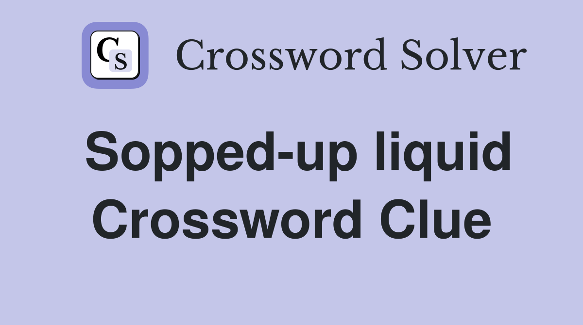 Sopped-up liquid Crossword Clue