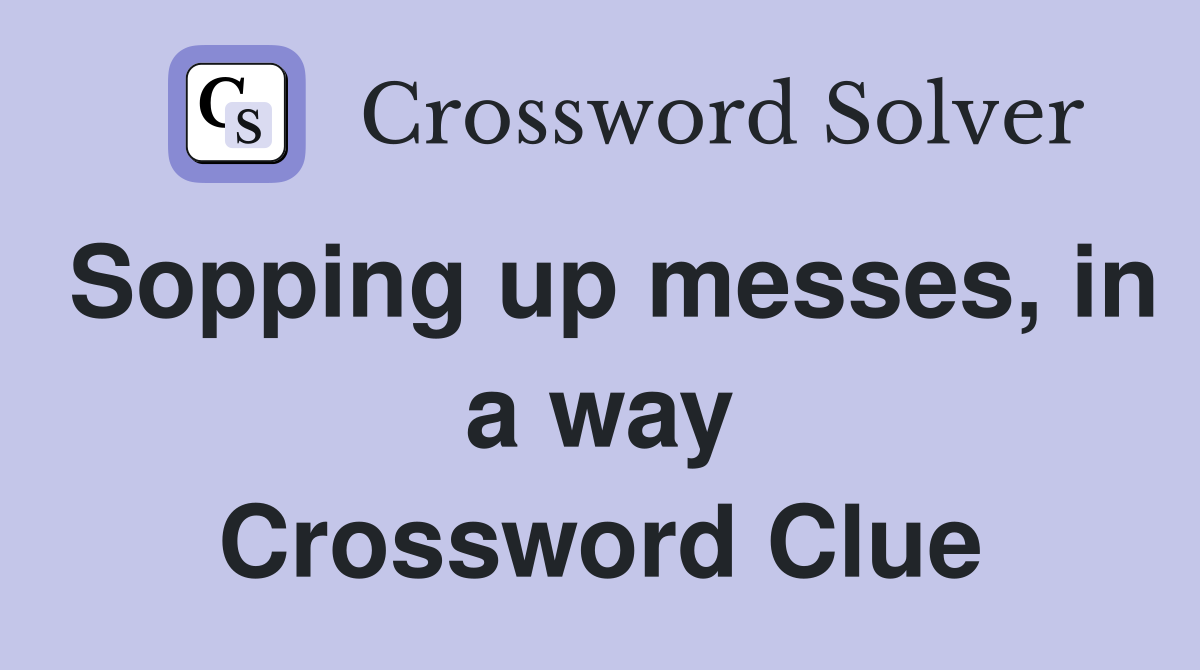Sopping up messes, in a way Crossword Clue
