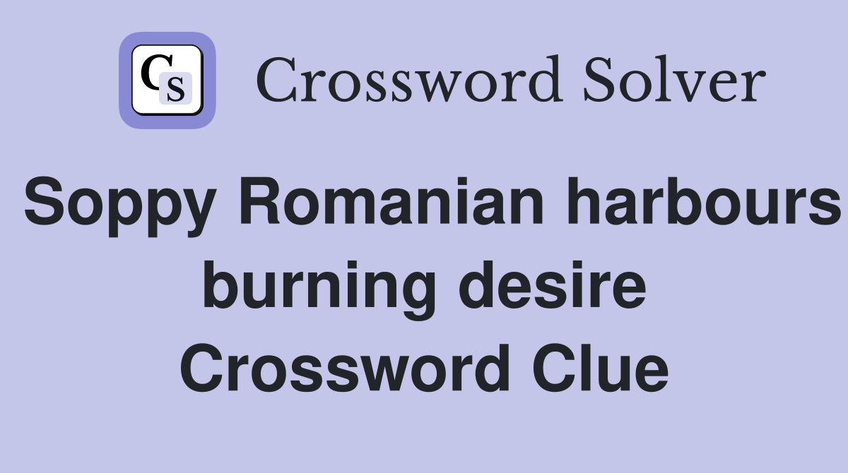 Soppy Romanian harbours burning desire Crossword Clue