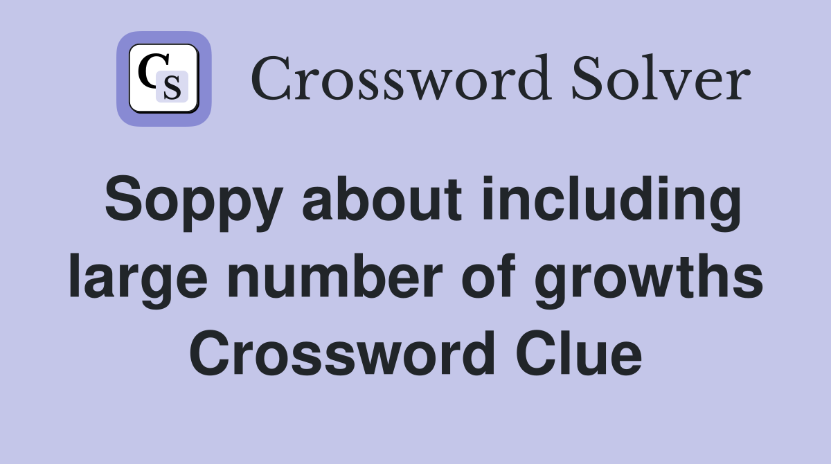 Soppy about including large number of growths Crossword Clue