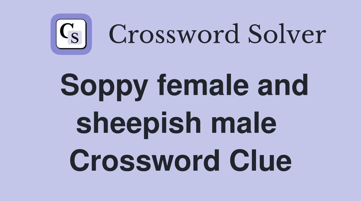 Soppy female and sheepish male  Crossword Clue