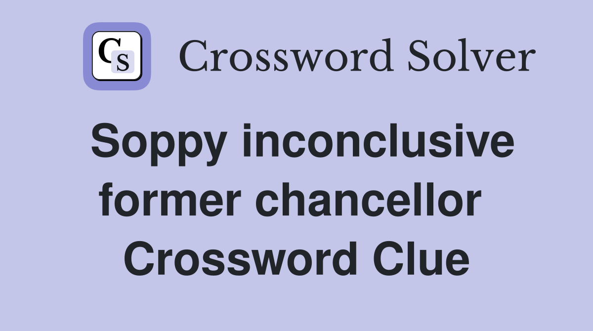 Soppy inconclusive former chancellor  Crossword Clue