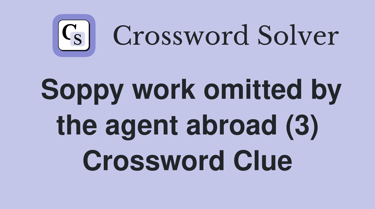 Soppy work omitted by the agent abroad (3) Crossword Clue