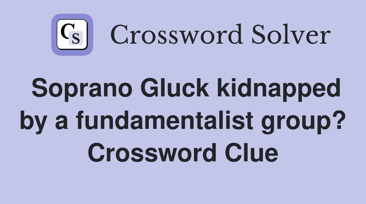 Soprano Gluck kidnapped by a fundamentalist group? Crossword Clue