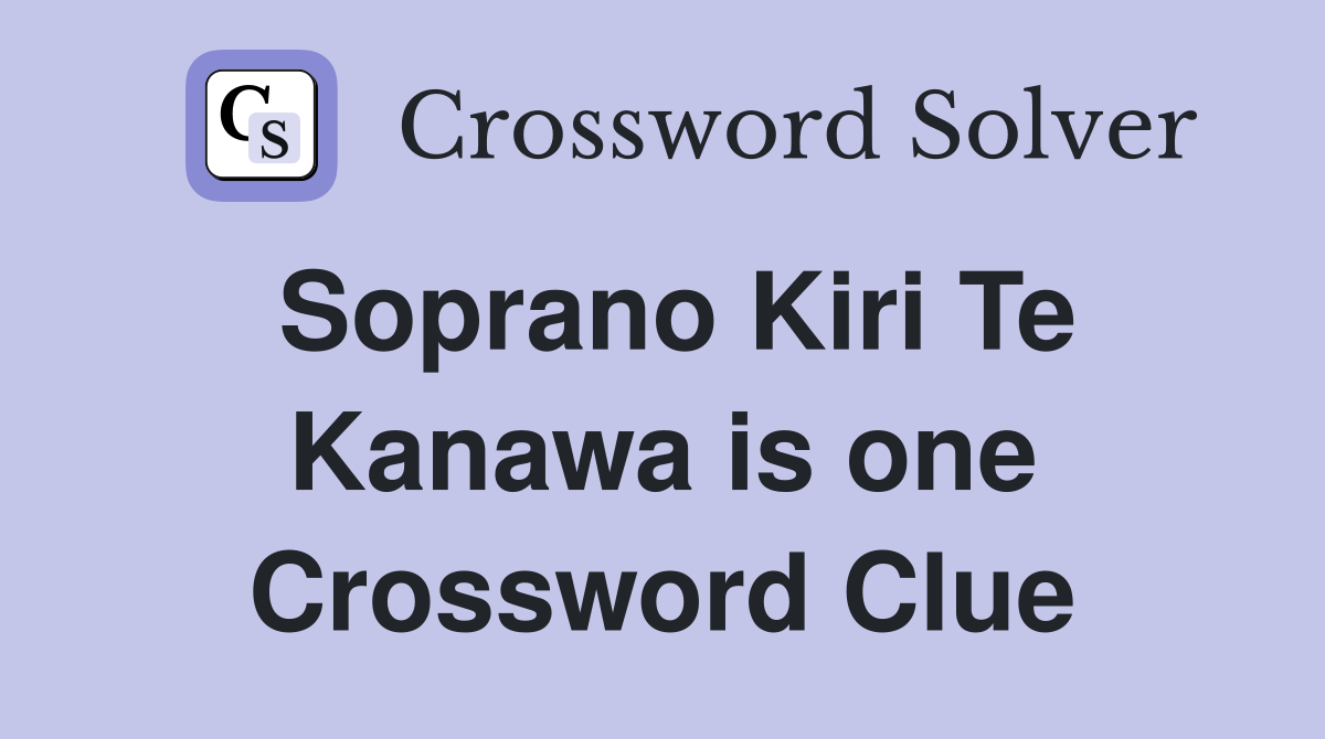 Soprano Kiri Te Kanawa is one Crossword Clue