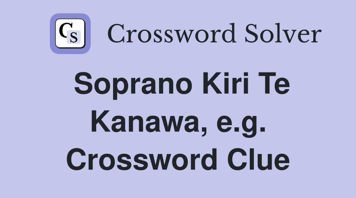 Soprano Kiri Te Kanawa, e.g. Crossword Clue