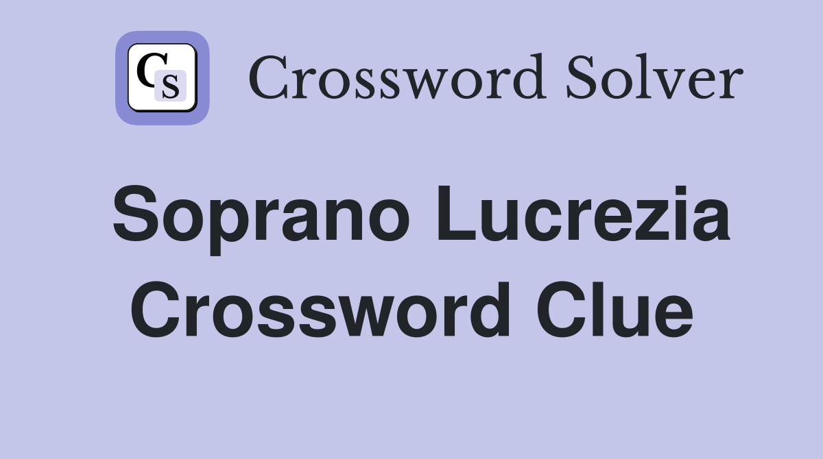 Soprano Lucrezia Crossword Clue