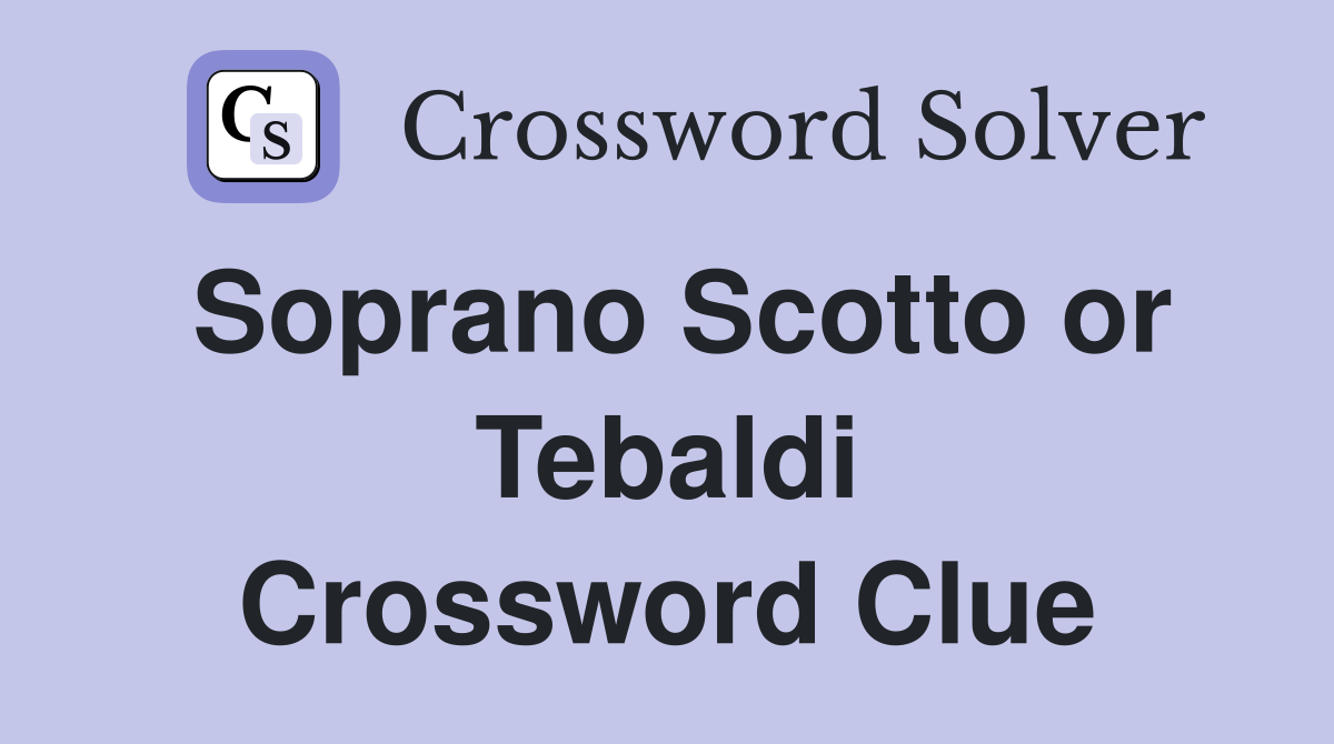 Soprano Scotto or Tebaldi Crossword Clue