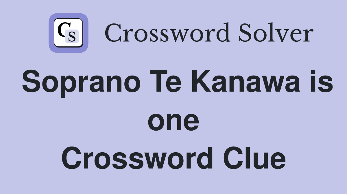 Soprano Te Kanawa is one Crossword Clue