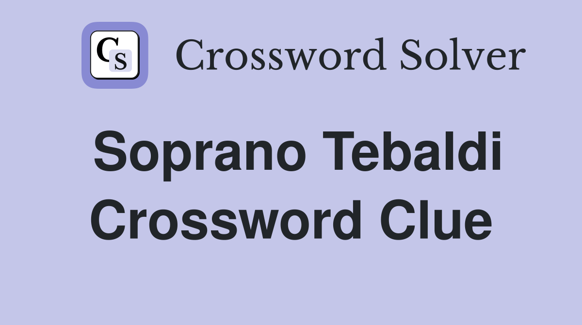 Soprano Tebaldi Crossword Clue