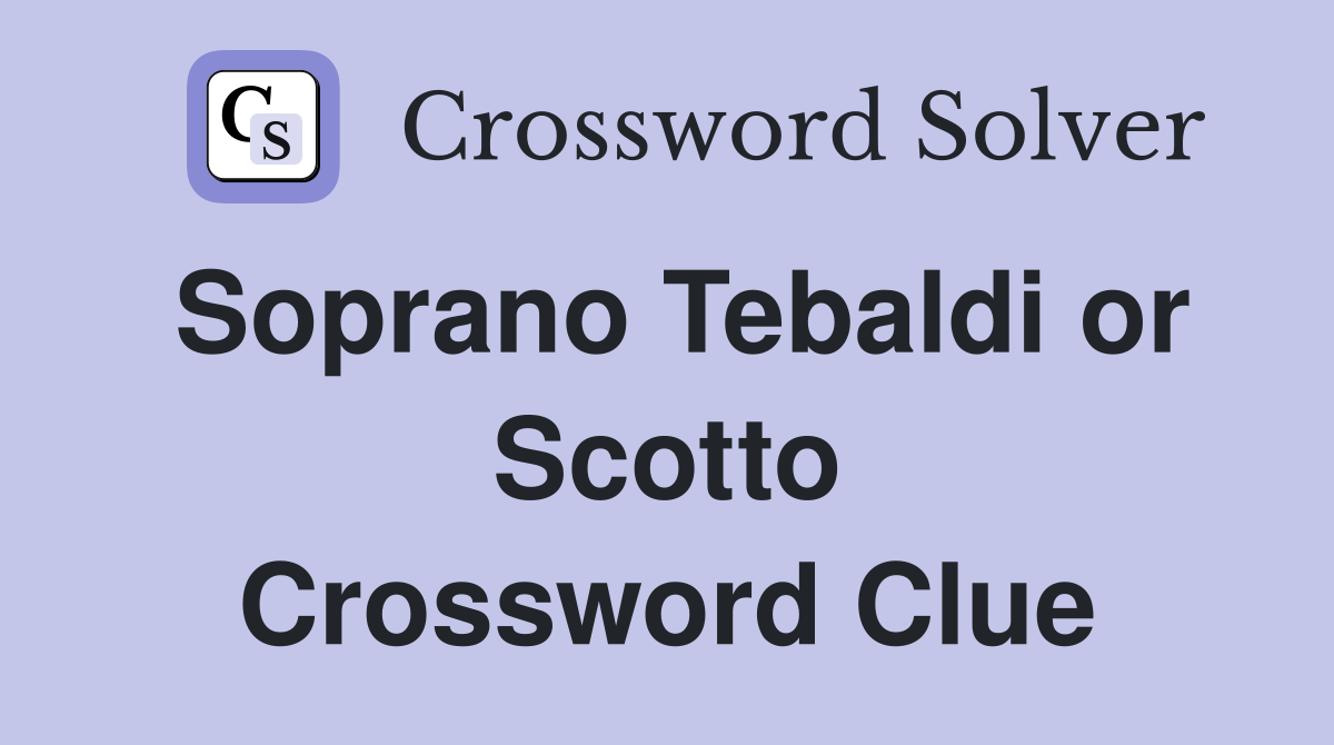 Soprano Tebaldi or Scotto Crossword Clue