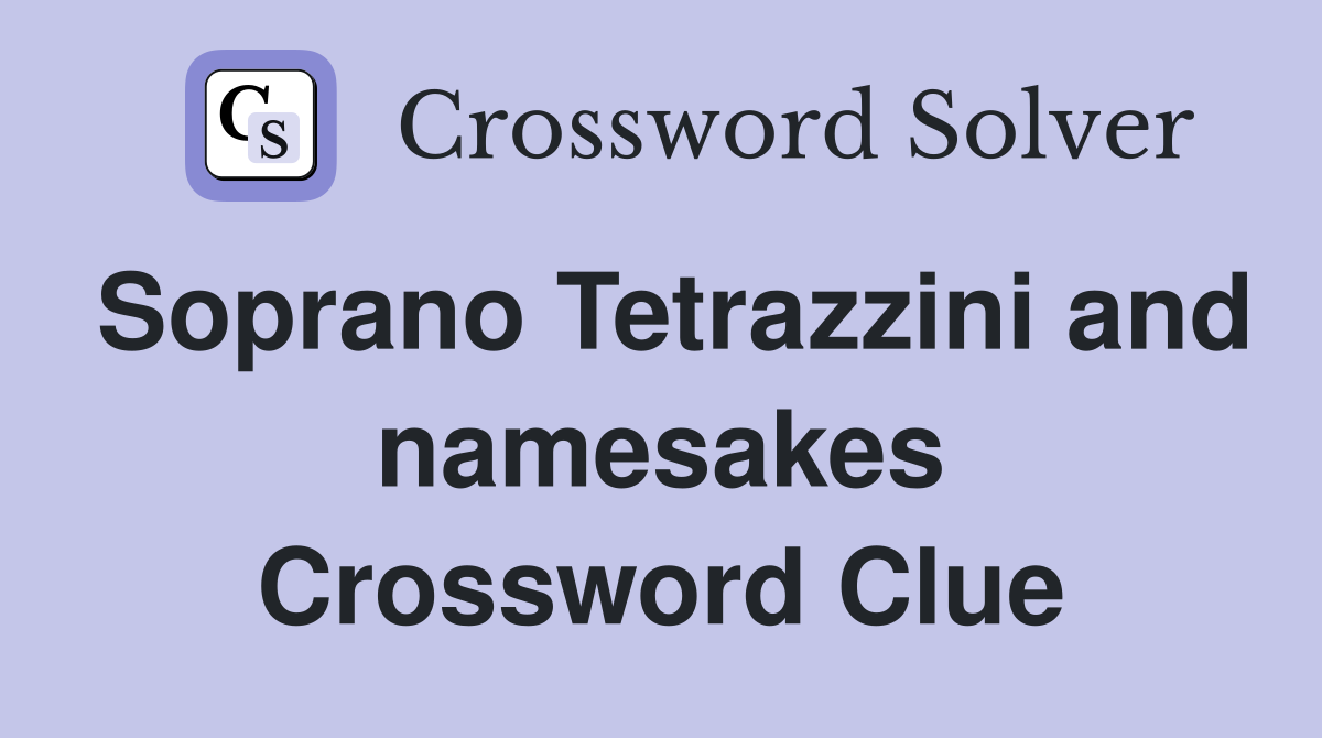 Soprano Tetrazzini and namesakes Crossword Clue