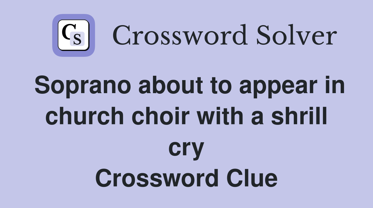 Soprano about to appear in church choir with a shrill cry Crossword Clue