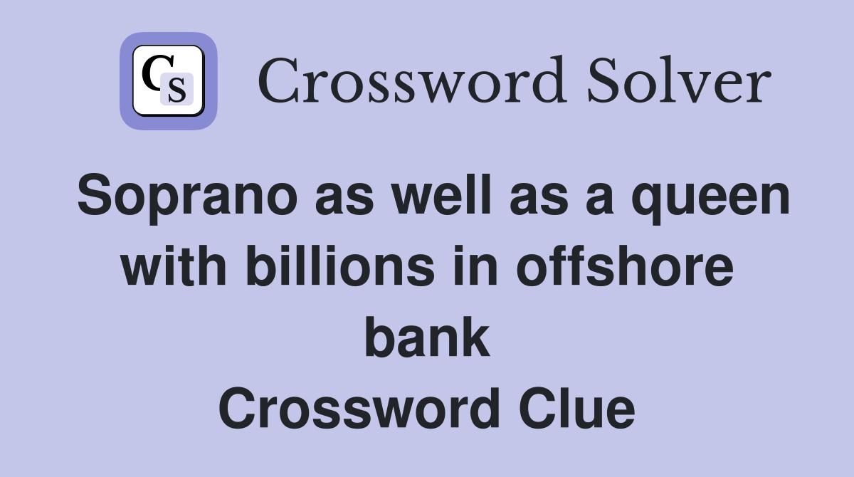 Soprano as well as a queen with billions in offshore bank Crossword Clue