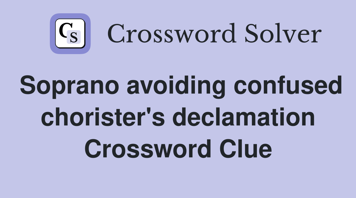 Soprano avoiding confused chorister's declamation Crossword Clue