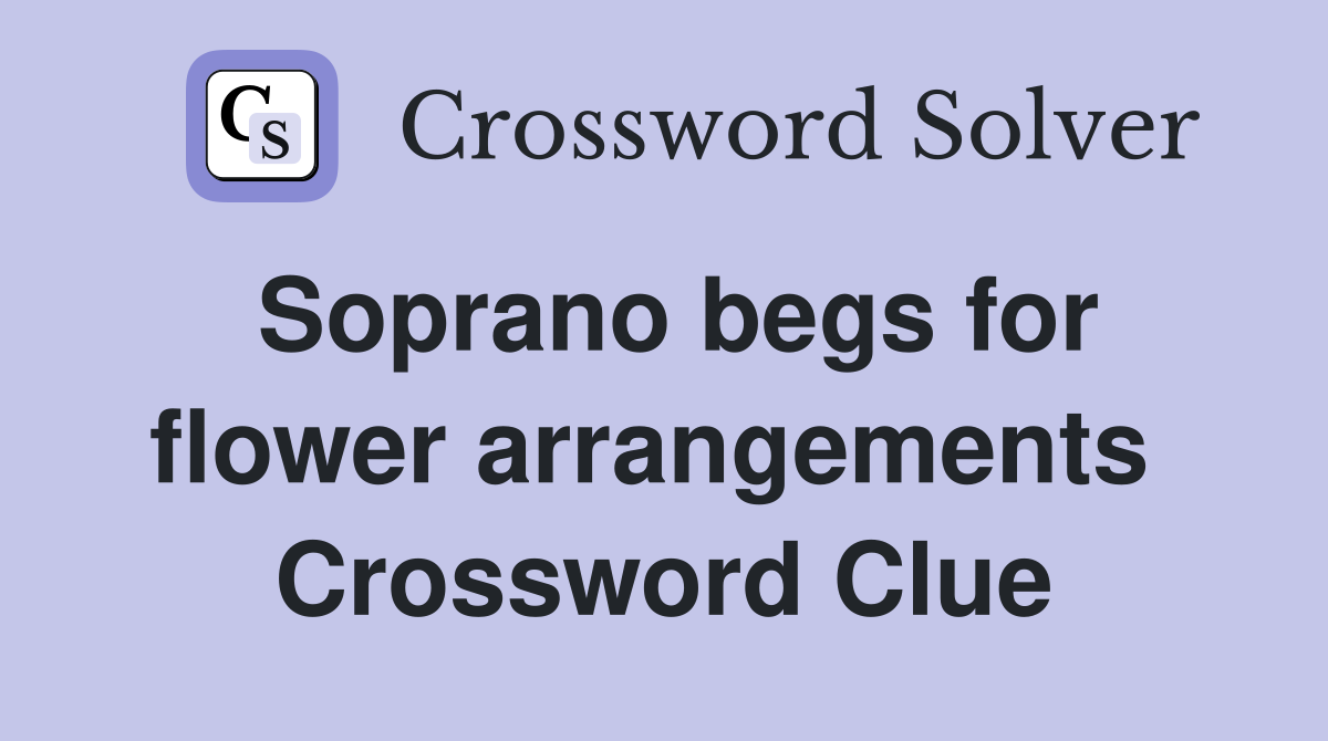 Soprano begs for flower arrangements  Crossword Clue