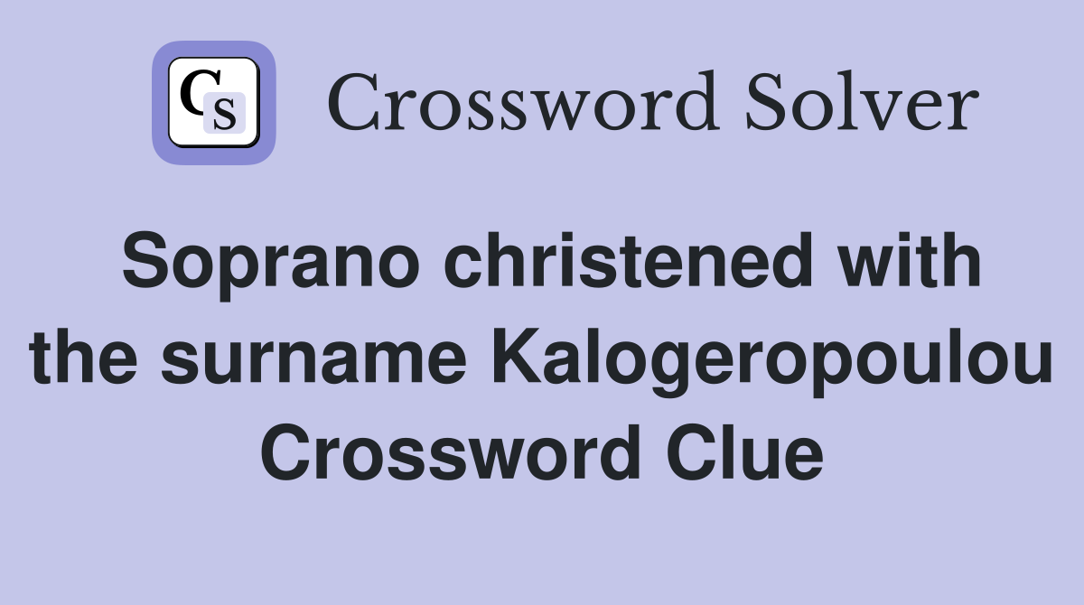 Soprano christened with the surname Kalogeropoulou Crossword Clue