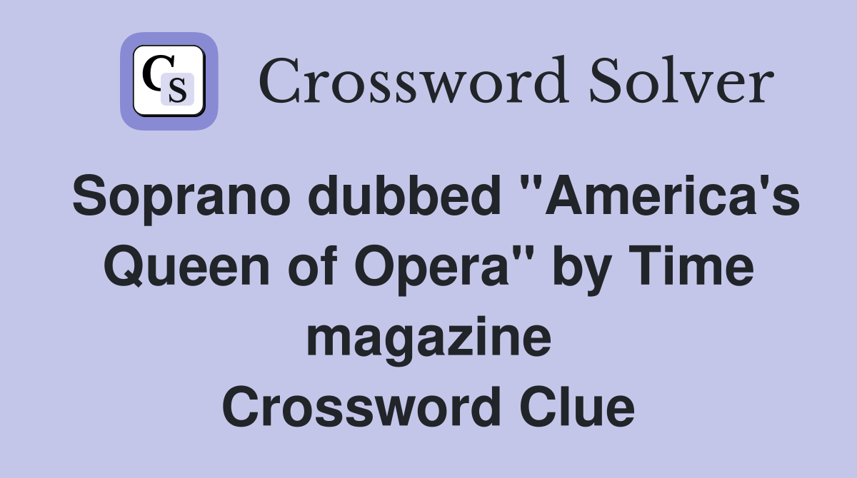 Soprano dubbed "America's Queen of Opera" by Time magazine Crossword Clue