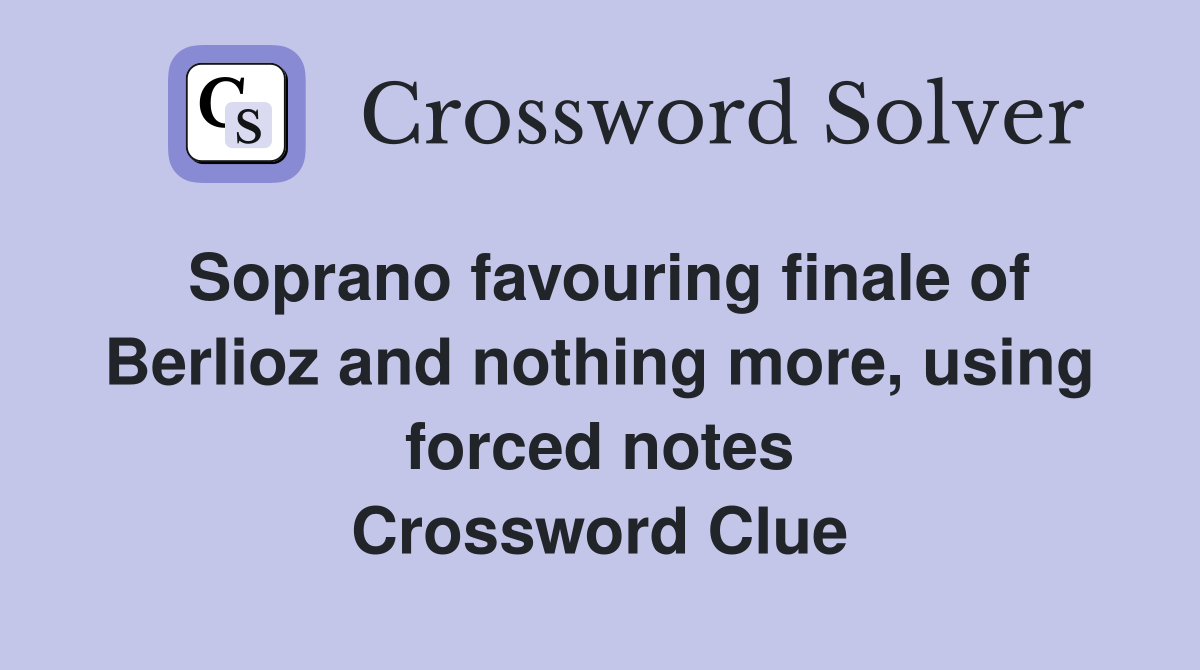 Soprano favouring finale of Berlioz and nothing more, using forced notes Crossword Clue