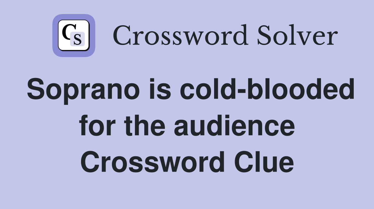 Soprano is cold-blooded for the audience Crossword Clue