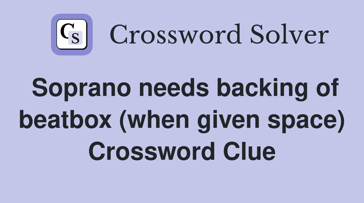 Soprano needs backing of beatbox (when given space) Crossword Clue