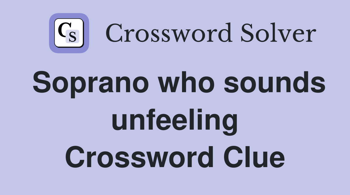 Soprano who sounds unfeeling Crossword Clue