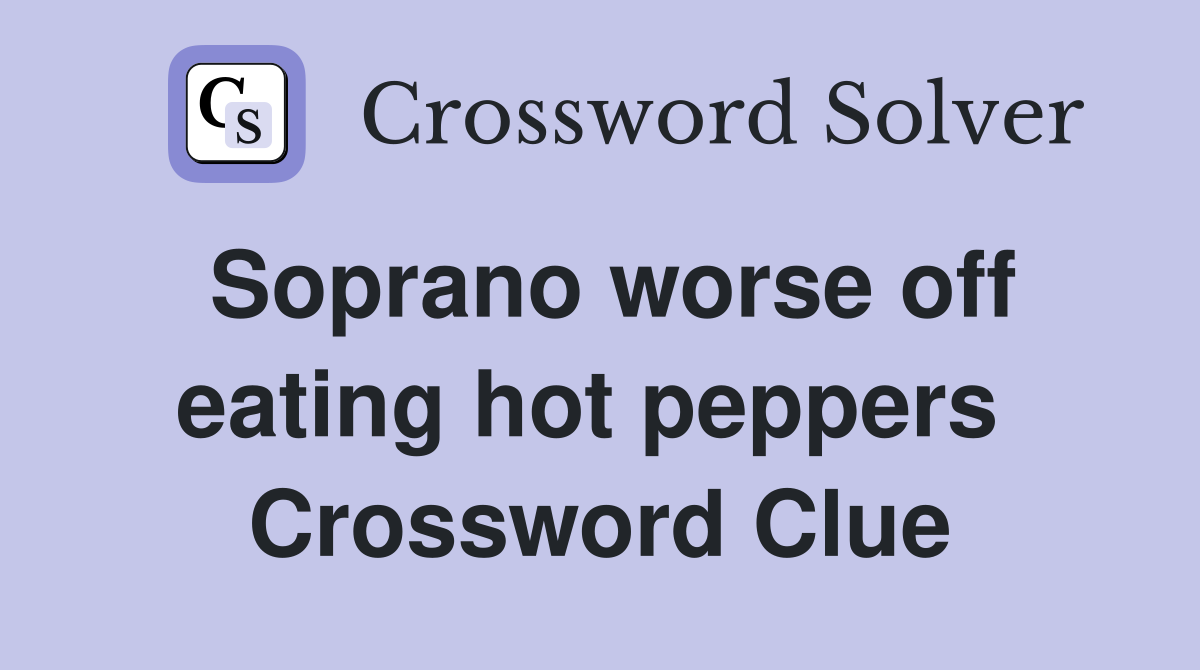 Soprano worse off eating hot peppers  Crossword Clue