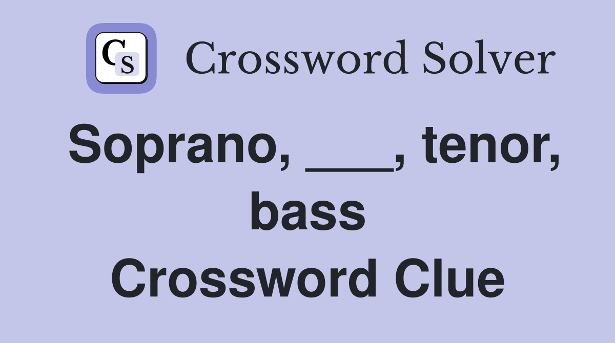 Soprano, ___, tenor, bass Crossword Clue