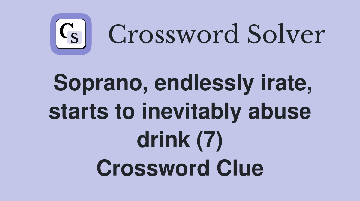 Soprano, endlessly irate, starts to inevitably abuse drink (7) Crossword Clue