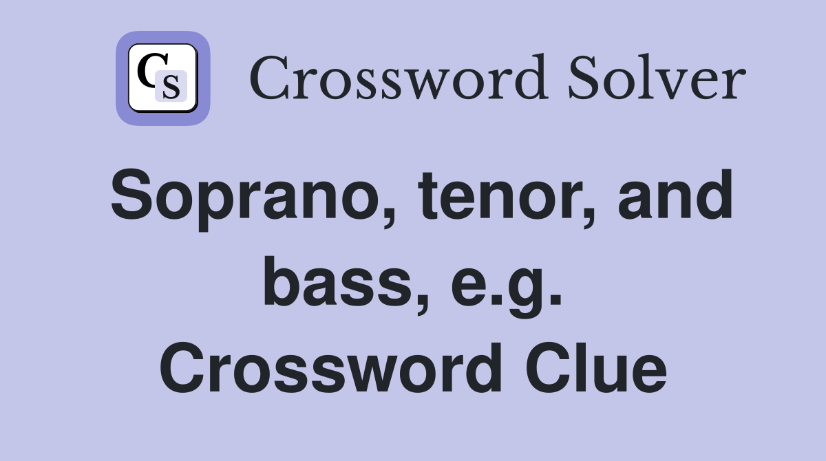 Soprano, tenor, and bass, e.g. Crossword Clue