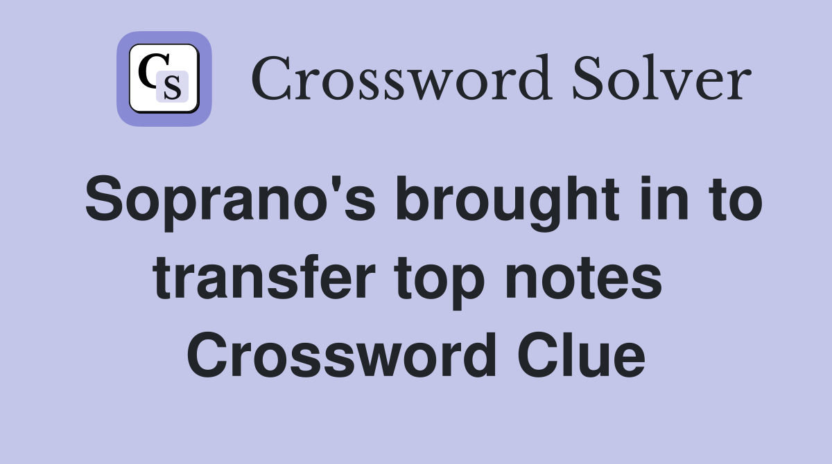 Soprano's brought in to transfer top notes  Crossword Clue