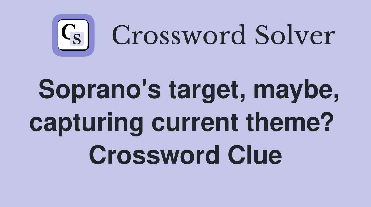 Soprano's target, maybe, capturing current theme?  Crossword Clue