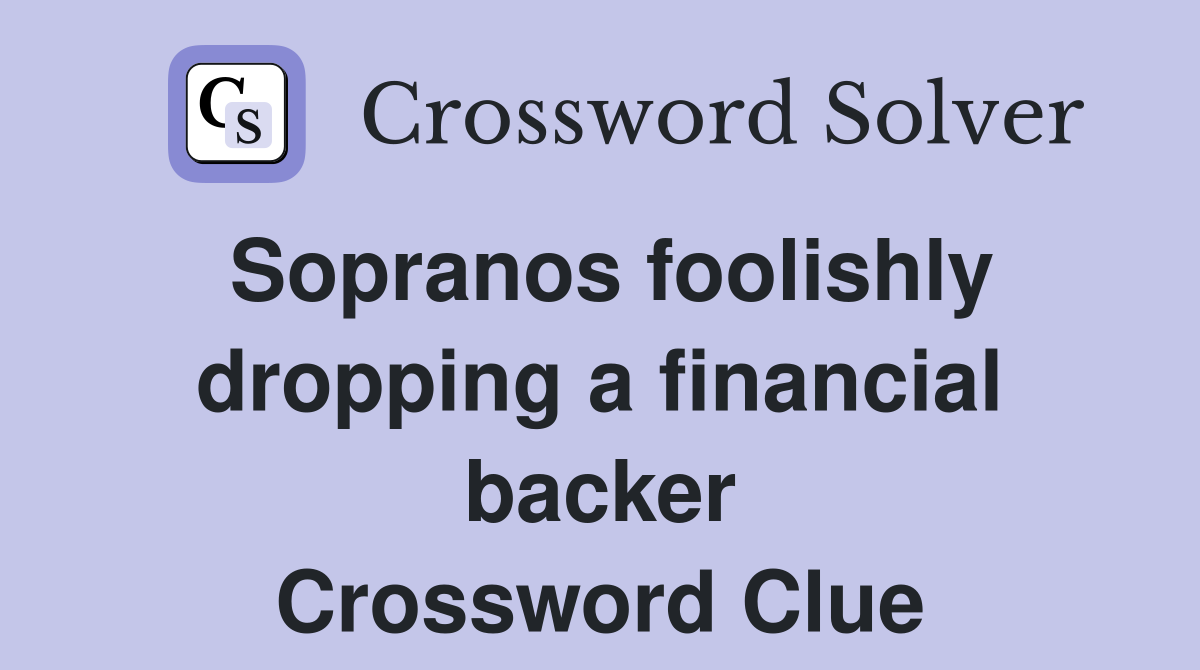 Sopranos foolishly dropping a financial backer Crossword Clue