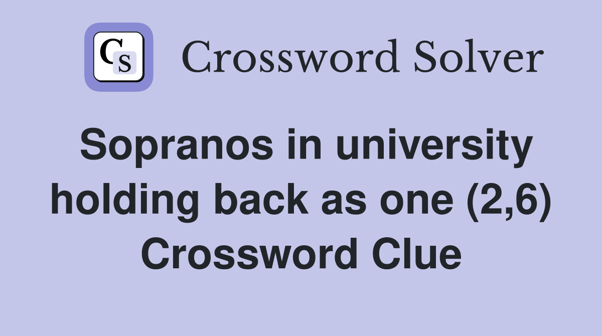 Sopranos in university holding back as one (2,6) Crossword Clue