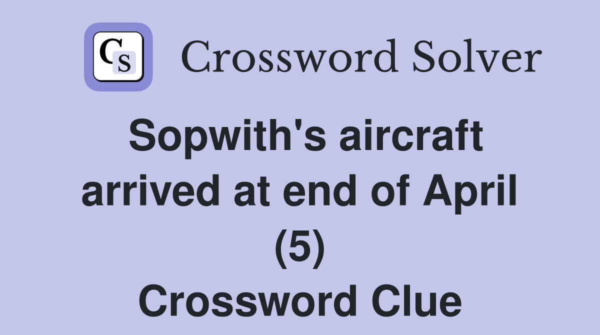 Sopwith's aircraft arrived at end of April (5) Crossword Clue