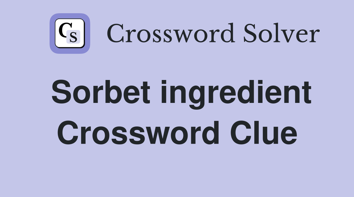 Sorbet ingredient Crossword Clue