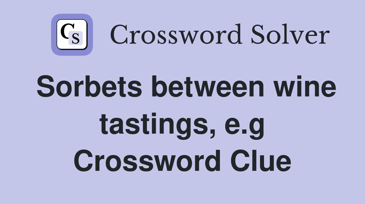 Sorbets between wine tastings, e.g Crossword Clue