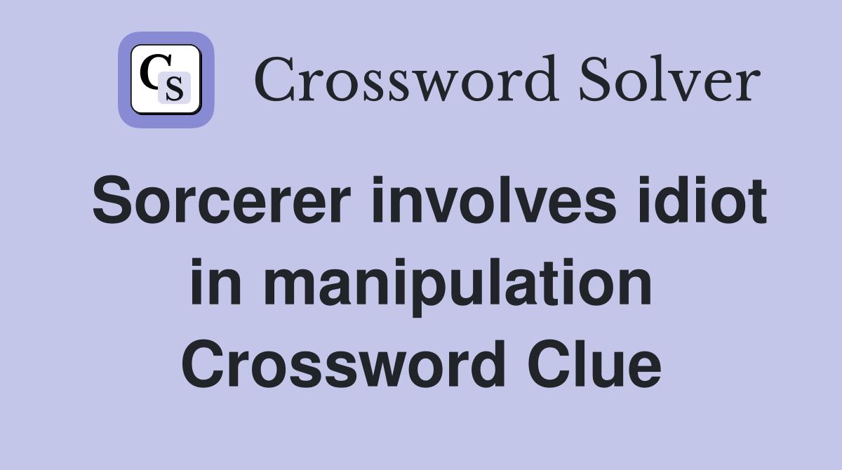 Sorcerer involves idiot in manipulation Crossword Clue