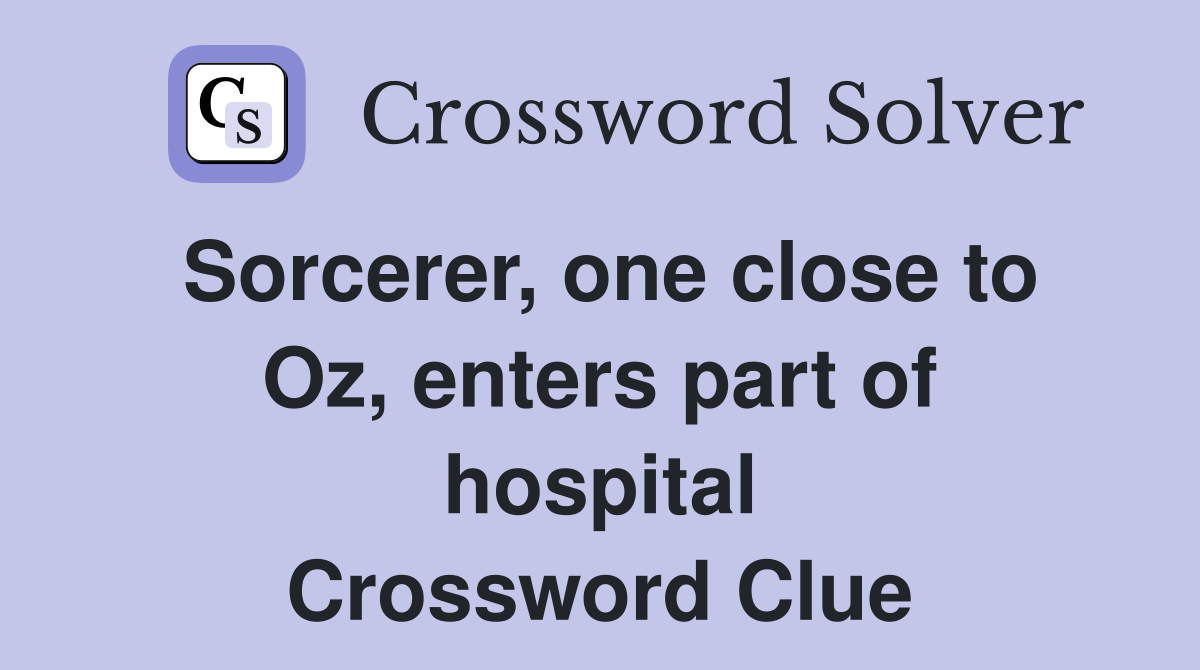 Sorcerer, one close to Oz, enters part of hospital Crossword Clue