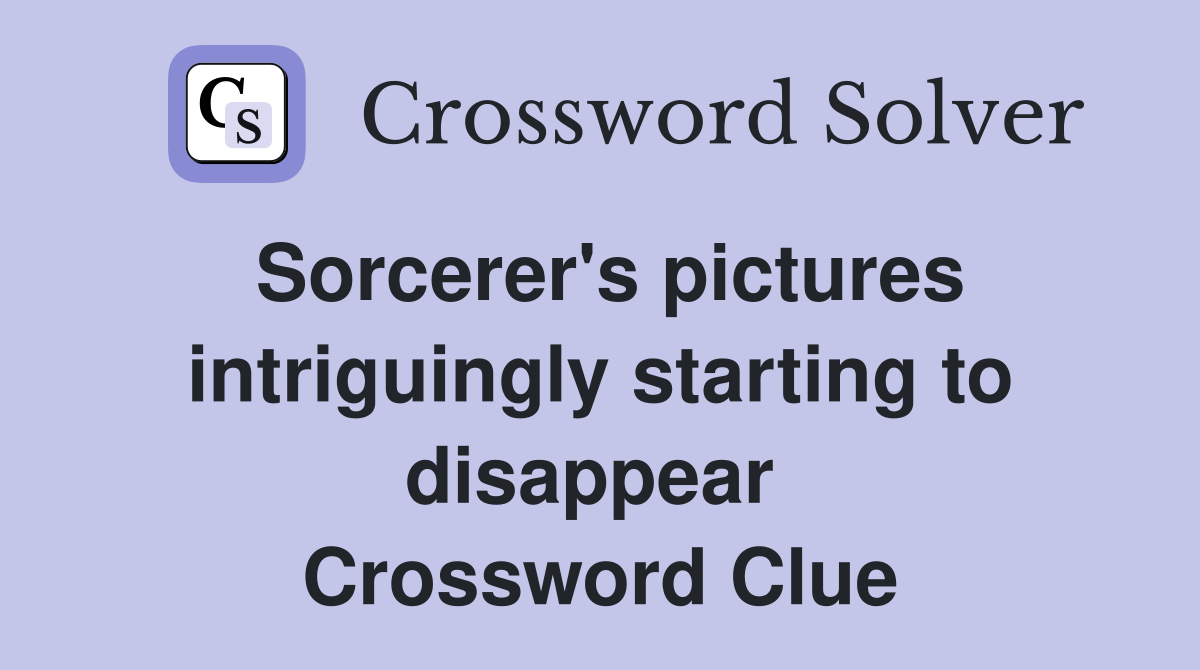 Sorcerer's pictures intriguingly starting to disappear  Crossword Clue