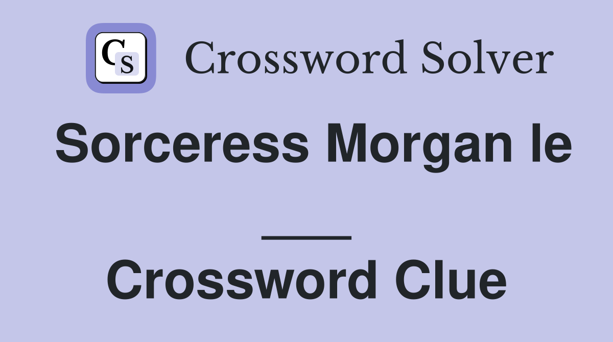 Sorceress Morgan le ___ Crossword Clue